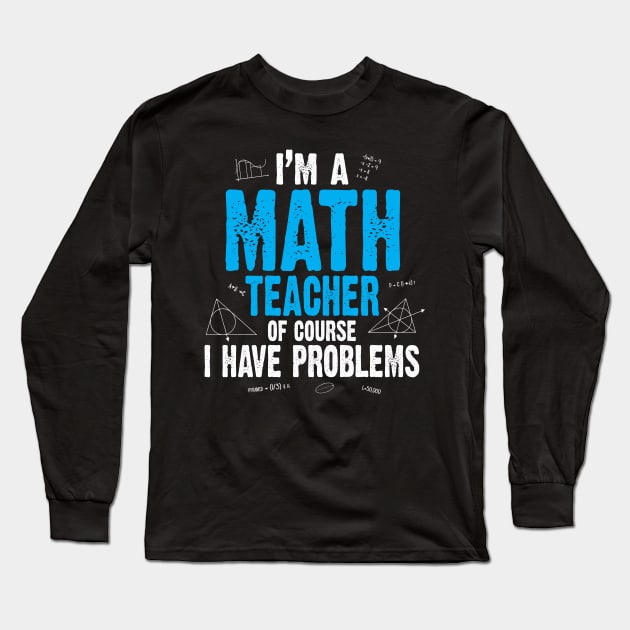 I'M A MATH TEACHER OF COURSE I HAVE PROBLEMS Long Sleeve T-Shirt by BlackSideDesign